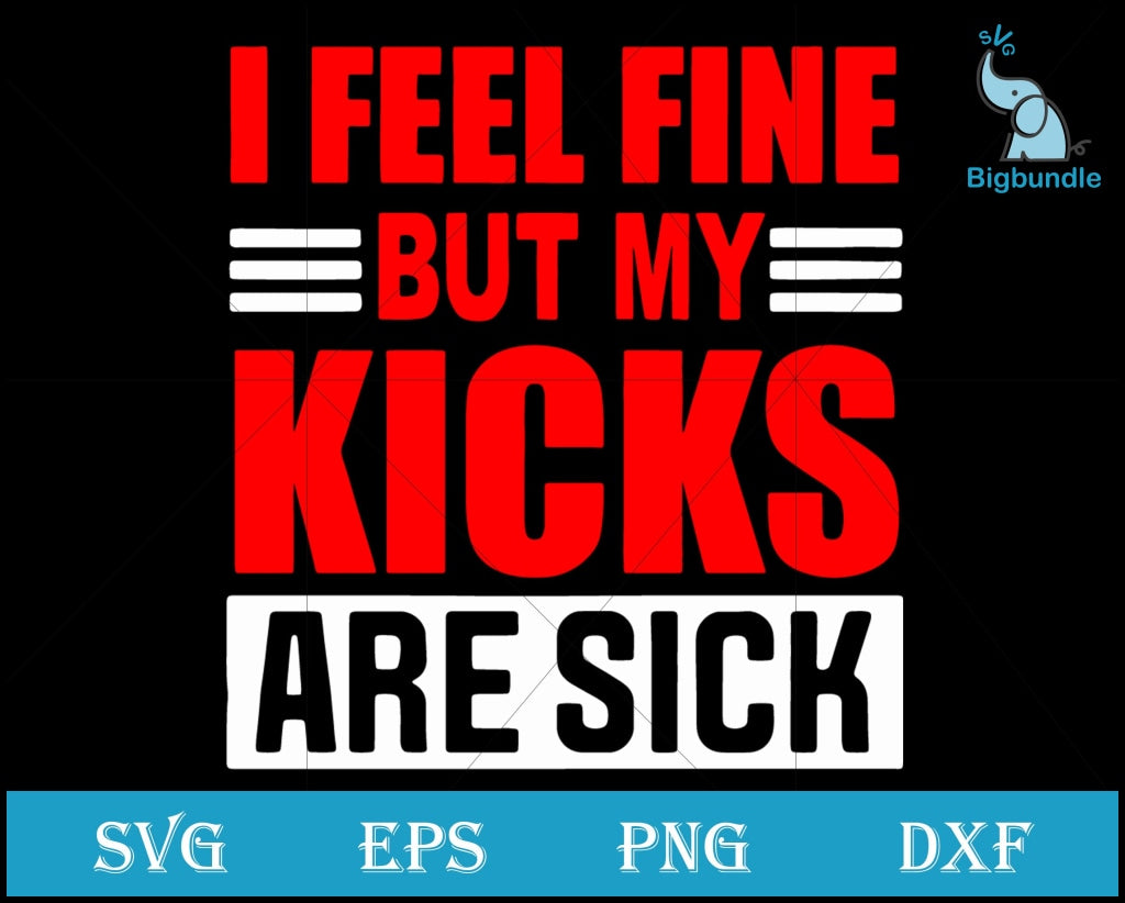 I Feel Fine But My Kicks Are Sick Svg Funny Svg Quotes Png Dxf Eps Digital File