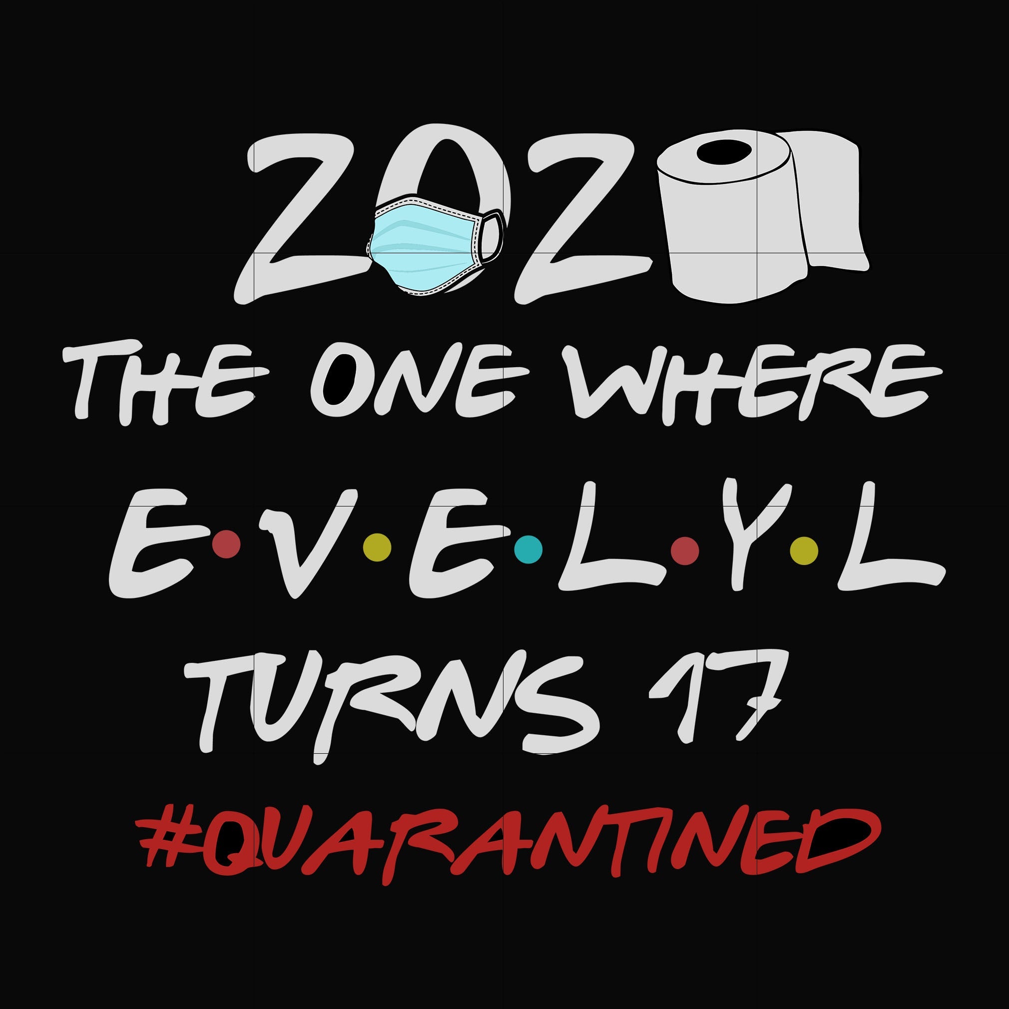 2020 The One Where Evelyl Turns 17 Quarantined svg, png, dxf, eps digital file TD81