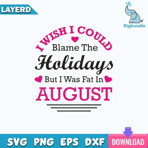 I Wish I Could Blame The Holidays But I Was Fat In August Svg, Funny Svg