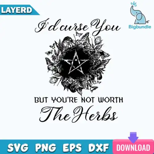 I'd Curse You But You're Not Worth The Herbs Svg, Funny Svg