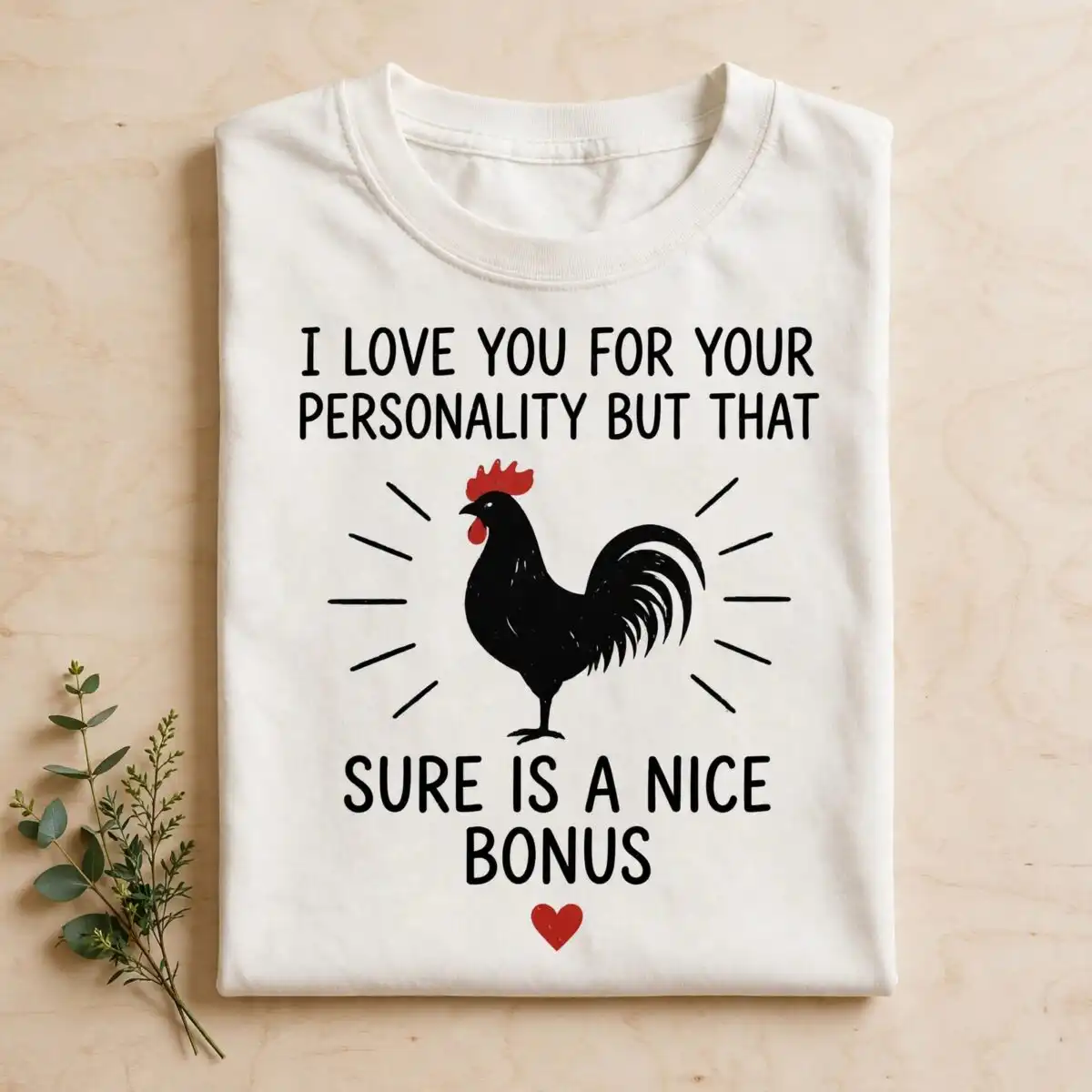 i love you for your personality but that sure is a nice bonus rooster design for i love you png images design printed on a plain product mockup